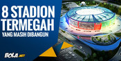 8 Stadion Termegah di Seluruh Dunia Yang Masih Dibangun 8 Stadion Termegah di Seluruh Dunia Yang Masih Dibangun