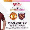 Link Siaran Langsung Premier League Summer Series: Manchester United vs West Ham di Vidio Link Siaran Langsung Premier League Summer Series: Manchester United vs West Ham di Vidio