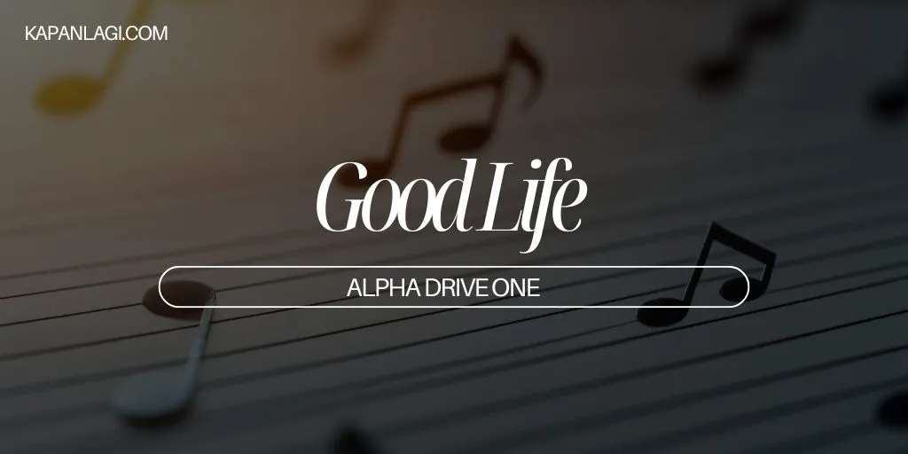 Lirik Good Life - ALPHA DRIVE ONE
