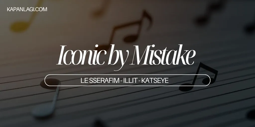 Lirik Iconic by Mistake - LE SSERAFIM, ILLIT, dan KATSEYE