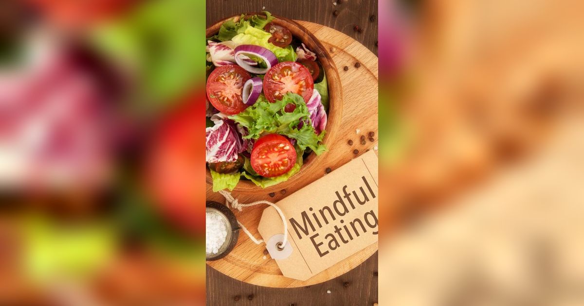 Mengenal Mindful Eating dan Manfaatnya bagi Kesehatan, Terapkan Segera