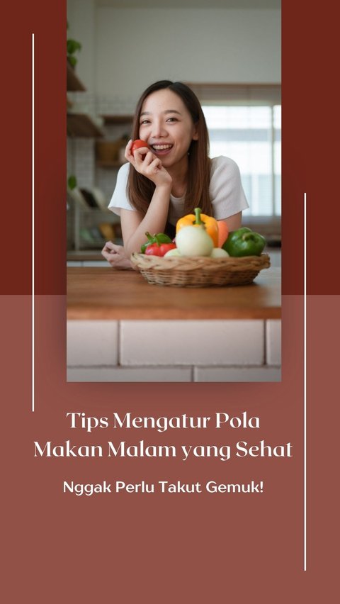 Tips Mengatur Pola Makan Malam yang Sehat, Nggak Perlu Takut Gemuk!