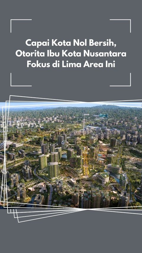 Capai Kota Nol Bersih, Otorita Ibu Kota Nusantara Fokus di Lima Area Ini