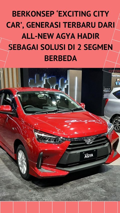 Berkonsep ‘Exciting City Car’, Generasi Terbaru dari All-New Agya Hadir Sebagai Solusi di 2 Segmen Berbeda