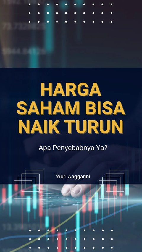 Harga Saham Bisa Naik Turun, Apa Penyebabnya Ya?