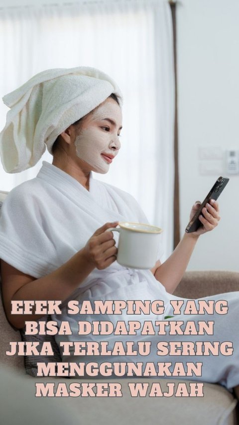 Efek Samping yang Bisa Didapatkan Jika Terlalu Sering Menggunakan Masker Wajah