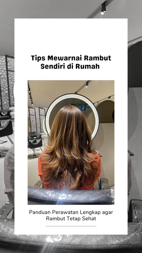 Tips Mewarnai Rambut Sendiri di Rumah, Panduan Perawatan Lengkap agar Rambut Tetap Sehat