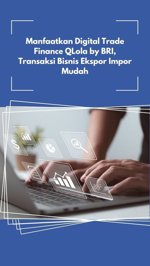 Manfaatkan Digital Trade Finance QLola by BRI, Transaksi Bisnis Ekspor Impor Mudah