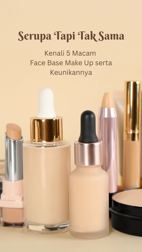 Serupa Tapi Tak Sama, Kenali 5 Macam Face Base Make Up Serta Keunikannya