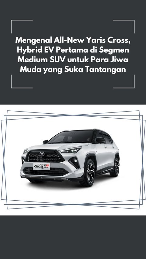 Mengenal All-New Yaris Cross, Hybrid EV Pertama di Segmen Medium SUV untuk Para Jiwa Muda yang Suka Tantangan