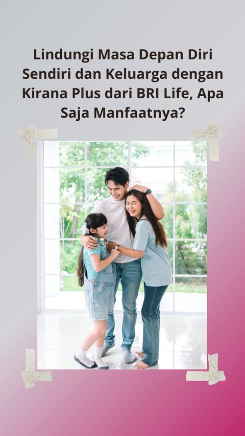 Lindungi Masa Depan Diri Sendiri dan Keluarga dengan Kirana Plus dari BRI Life, Apa Saja Manfaatnya?