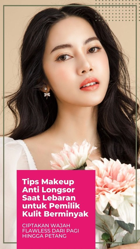 Tips Makeup Anti Longsor Saat Lebaran untuk Pemilik Kulit Berminyak, Ciptakan Wajah Flawless dari Pagi hingga Petang