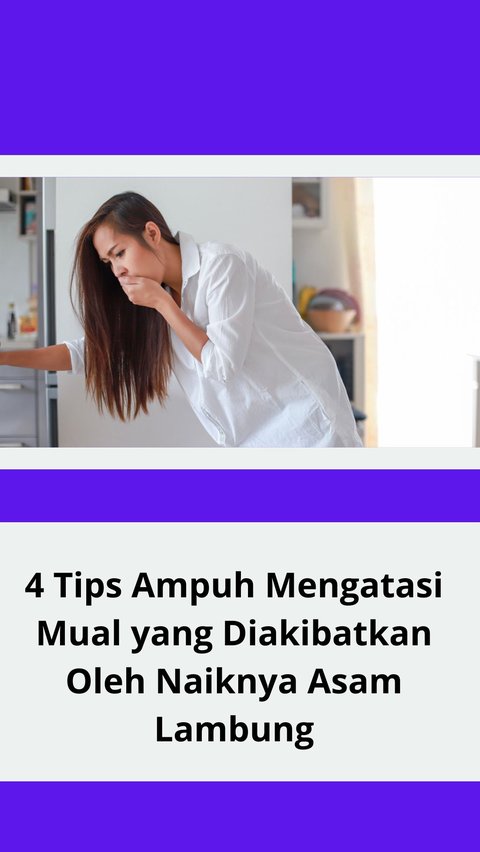 4 Tips Ampuh Mengatasi Mual yang Diakibatkan Oleh Naiknya Asam Lambung