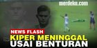 VIDEO: Innalillahi, Kiper Liga Indonesia Meninggal Usai Benturan di Lapangan