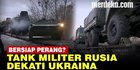 VIDEO: Suasana Tegang Tank Militer Rusia Dikirim Dekati Ukraina, Bersiap Perang?