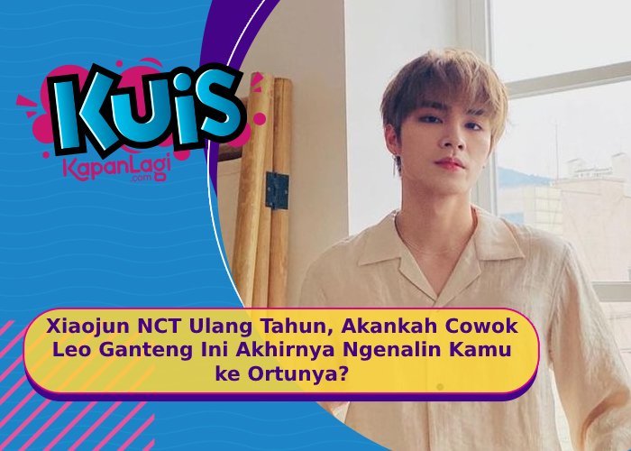 [KUIS KOREA] Xiaojun NCT Ulang Tahun, Akankah Cowok Leo Ganteng Ini Ngenalin Kamu ke Ortunya?