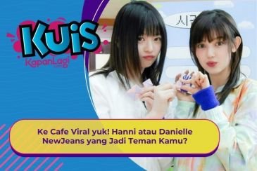 [KUIS KOREA] Ke Cafe Viral yuk! Hanni atau Danielle NewJeans yang Jadi Teman Kamu?