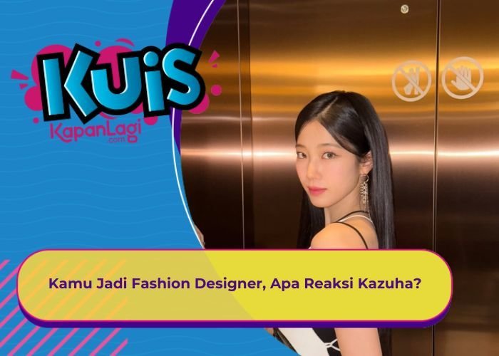 [KONTEN KOREAS] Kamu Jadi Fashion Designer, Apa Reaksi Kazuha?