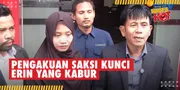 Saksi Kunci Kabur, Laporkan Erin ke Polisi dan Berikan Kesaksian Mengejutkan