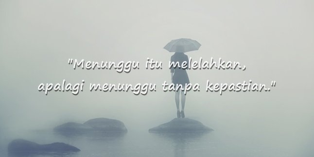 82 Kata-Kata Lelah Menunggu Tanpa Kepastian, Luapan Rasa Sedih Karena di-PHP